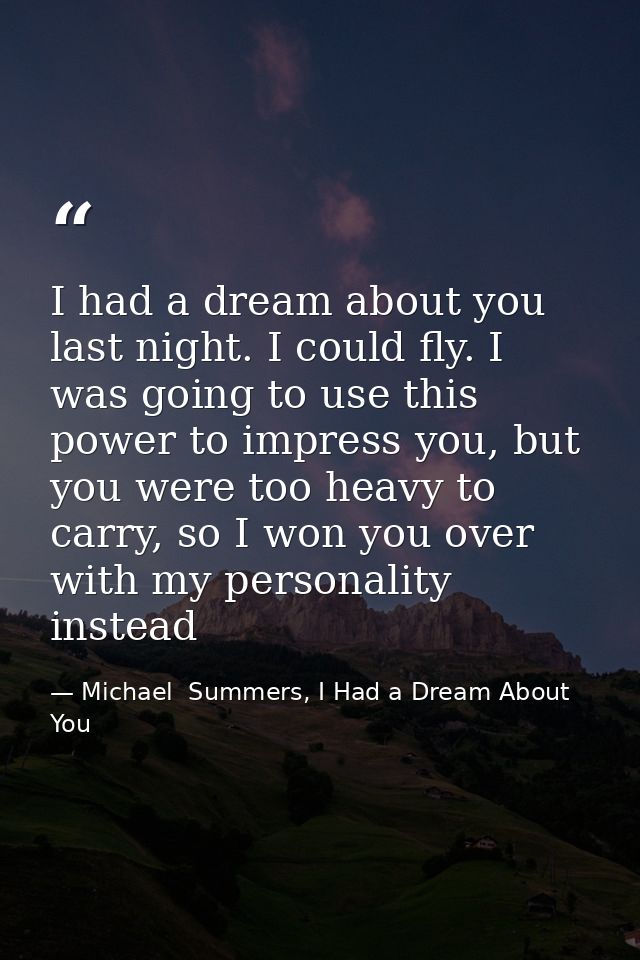 I had a dream about you last night. I could fly. I was going to use this power to impress you, but you were too heavy to — Michael  Summers, I Had a Dream About You