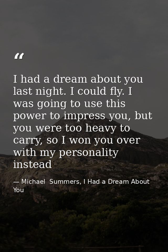 I had a dream about you last night. I could fly. I was going to use this power to impress you, but you were too heavy to — Michael  Summers, I Had a Dream About You