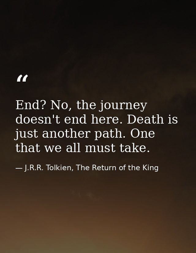 End? No, the journey doesn't end here. Death is just another path. One that we all must take. — J.R.R. Tolkien, The Return of the King