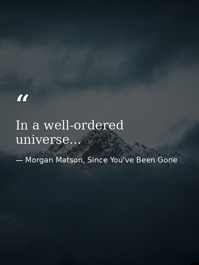 In a well-ordered universe... — Morgan Matson, Since You've Been Gone