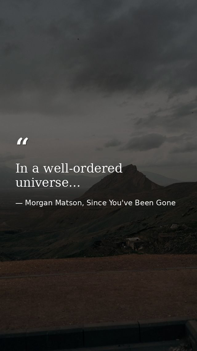 In a well-ordered universe... — Morgan Matson, Since You've Been Gone