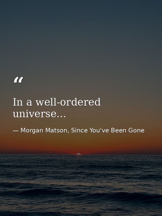 In a well-ordered universe... — Morgan Matson, Since You've Been Gone