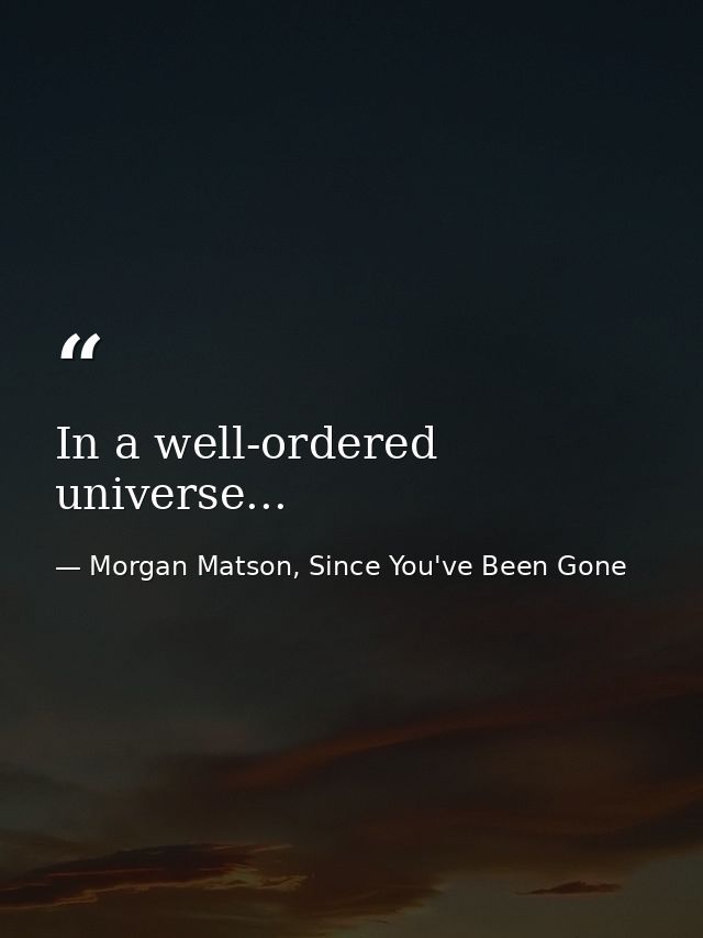 In a well-ordered universe... — Morgan Matson, Since You've Been Gone