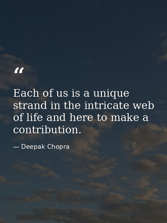 Each of us is a unique strand in the intricate web of life and here to make a contribution. — Deepak Chopra