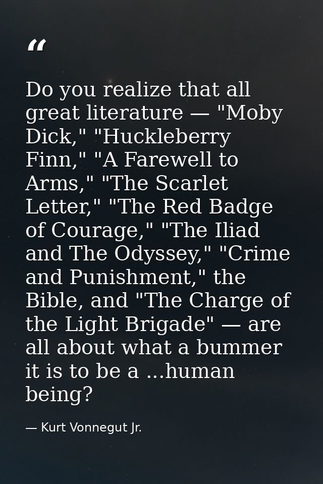 Do you realize that all great literature — "Moby Dick," "Huckleberry Finn," "A Farewell to Arms," "The Scarlet Letter,"  — Kurt Vonnegut Jr.