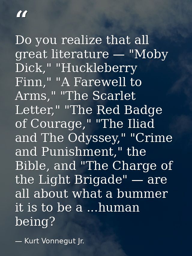 Do you realize that all great literature — "Moby Dick," "Huckleberry Finn," "A Farewell to Arms," "The Scarlet Letter,"  — Kurt Vonnegut Jr.