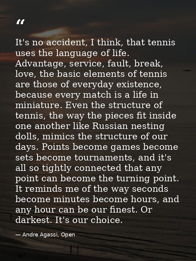 It's no accident, I think, that tennis uses the language of life. Advantage, service, fault, break, love, the basic elem — Andre Agassi, Open