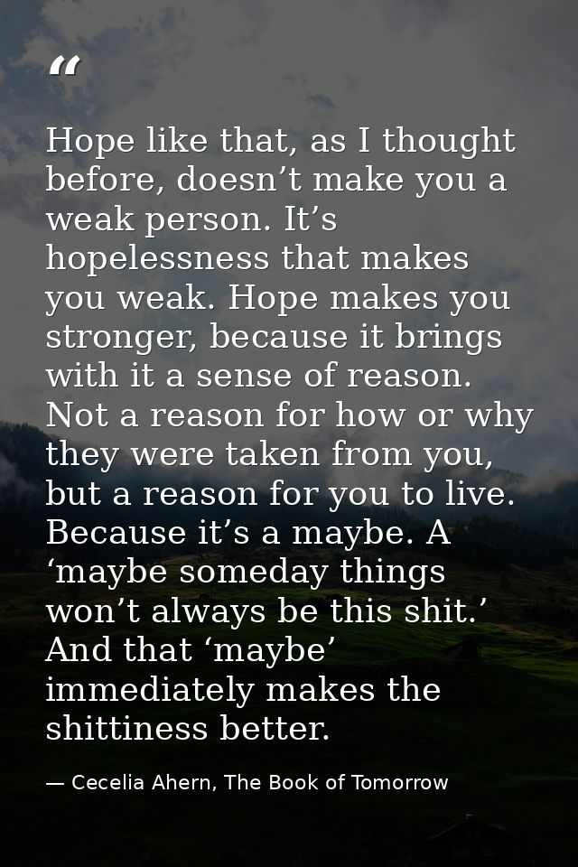 Hope like that, as I thought before, doesn’t make you a weak person. It’s hopelessness that makes you weak. Hope makes y — Cecelia Ahern, The Book of Tomorrow