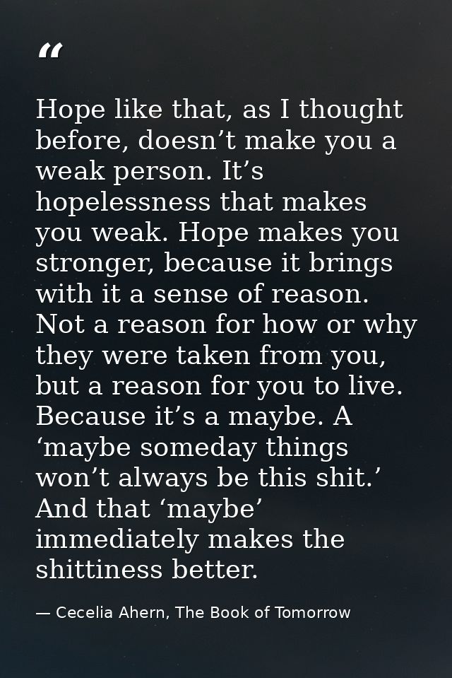 Hope like that, as I thought before, doesn’t make you a weak person. It’s hopelessness that makes you weak. Hope makes y — Cecelia Ahern, The Book of Tomorrow