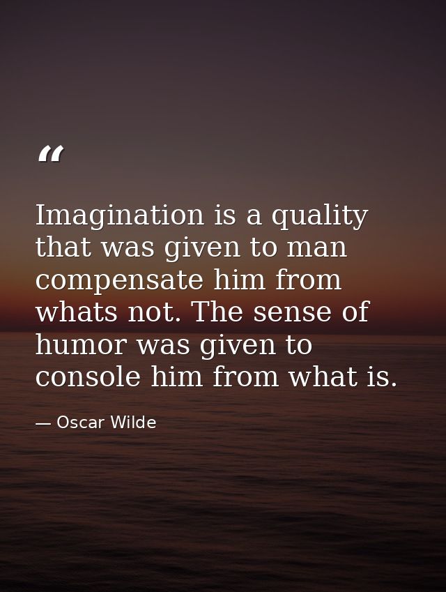 Imagination is a quality that was given to man compensate him from whats not. The sense of humor was given to console hi — Oscar Wilde
