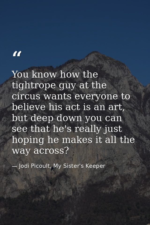 You know how the tightrope guy at the circus wants everyone to believe his act is an art, but deep down you can see that — Jodi Picoult, My Sister's Keeper