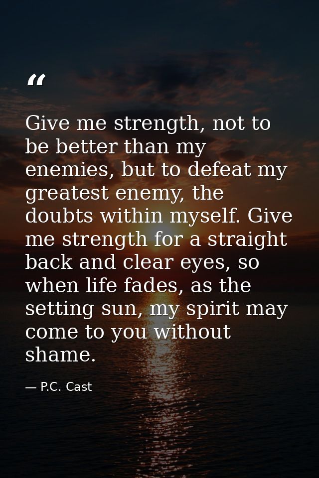 Give me strength, not to be better than my enemies, but to defeat my greatest enemy, the doubts within myself. Give me s — P.C. Cast