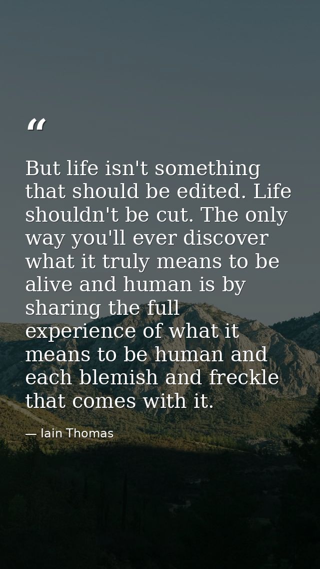 But life isn't something that should be edited. Life shouldn't be cut. The only way you'll ever discover what it truly m — Iain Thomas