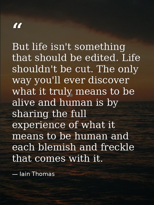 But life isn't something that should be edited. Life shouldn't be cut. The only way you'll ever discover what it truly m — Iain Thomas