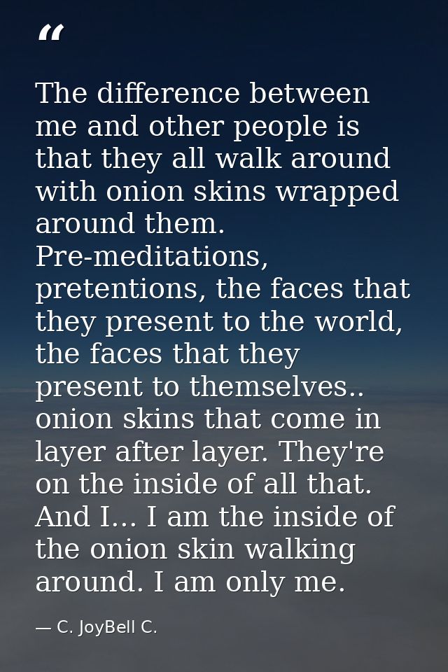 The difference between me and other people is that they all walk around with onion skins wrapped around them. Pre-medita — C. JoyBell C.