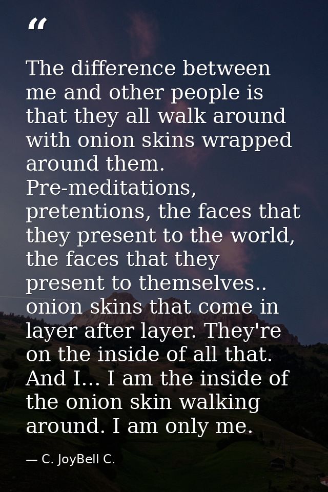 The difference between me and other people is that they all walk around with onion skins wrapped around them. Pre-medita — C. JoyBell C.