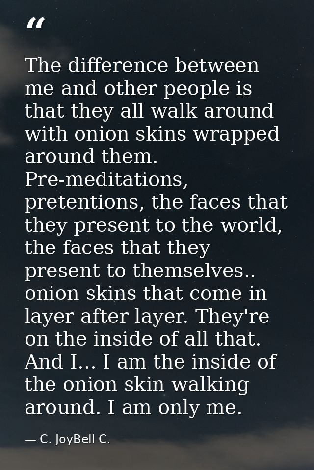 The difference between me and other people is that they all walk around with onion skins wrapped around them. Pre-medita — C. JoyBell C.
