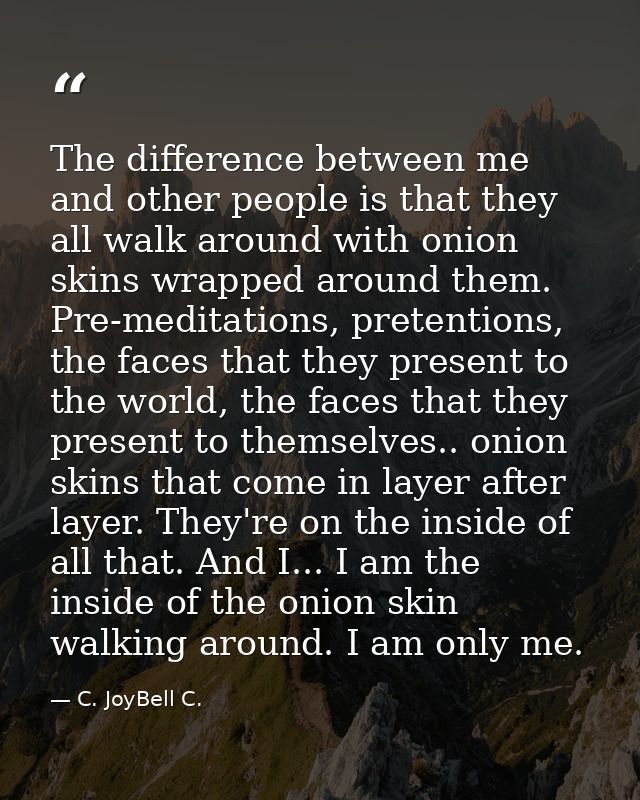 The difference between me and other people is that they all walk around with onion skins wrapped around them. Pre-medita — C. JoyBell C.