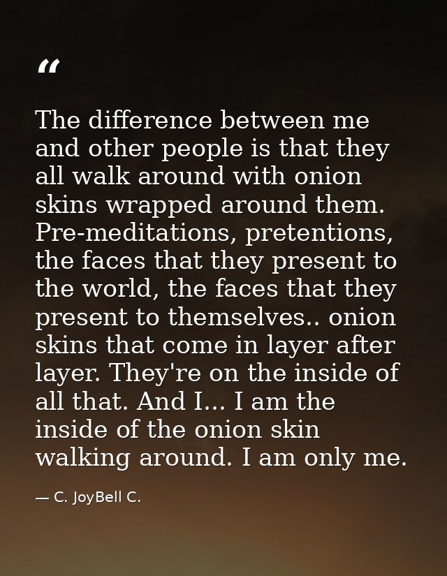 The difference between me and other people is that they all walk around with onion skins wrapped around them. Pre-medita — C. JoyBell C.