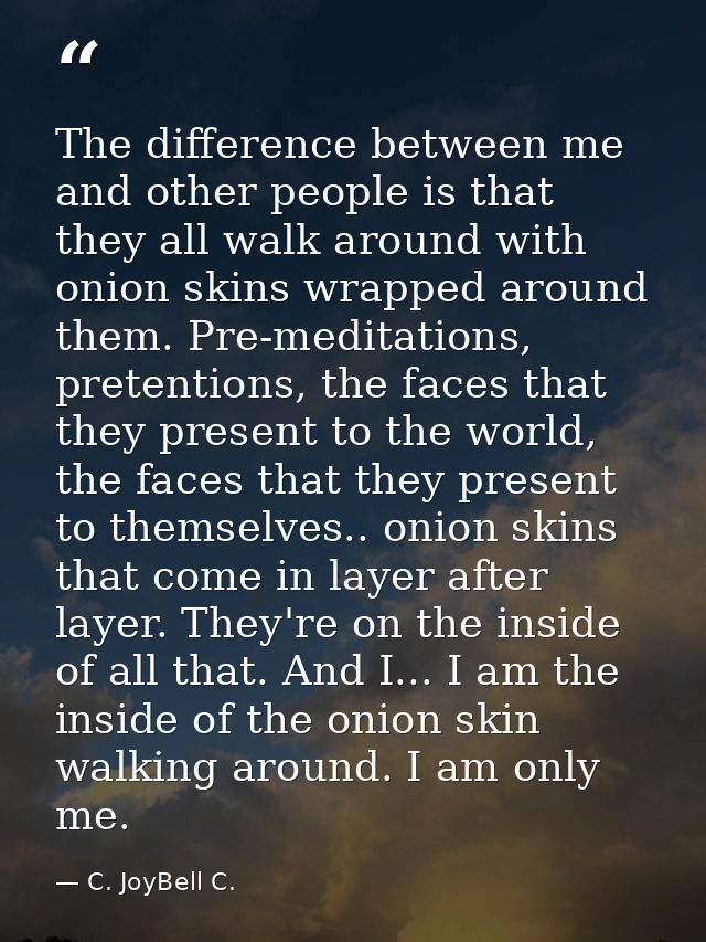 The difference between me and other people is that they all walk around with onion skins wrapped around them. Pre-medita — C. JoyBell C.