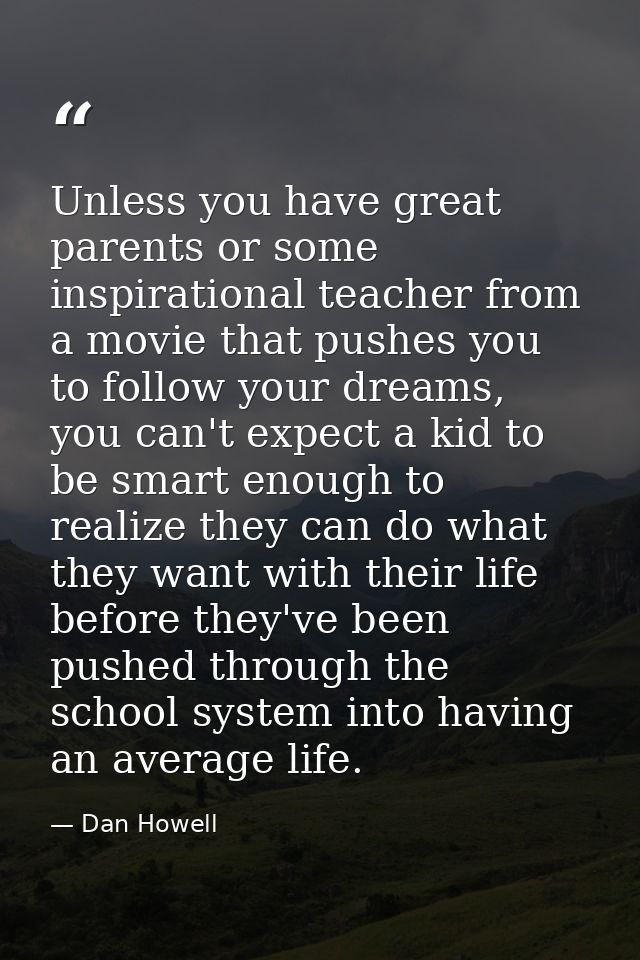 Unless you have great parents or some inspirational teacher from a movie that pushes you to follow your dreams, you can' — Dan Howell