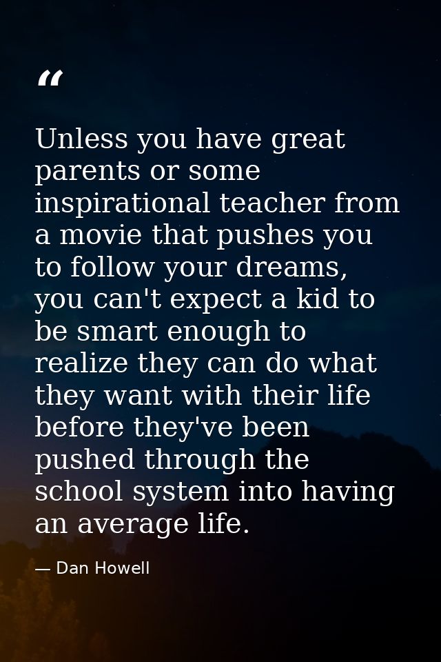 Unless you have great parents or some inspirational teacher from a movie that pushes you to follow your dreams, you can' — Dan Howell