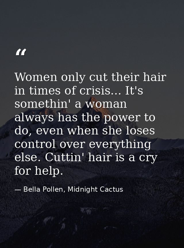 Women only cut their hair in times of crisis... It's somethin' a woman always has the power to do, even when she loses c — Bella Pollen, Midnight Cactus