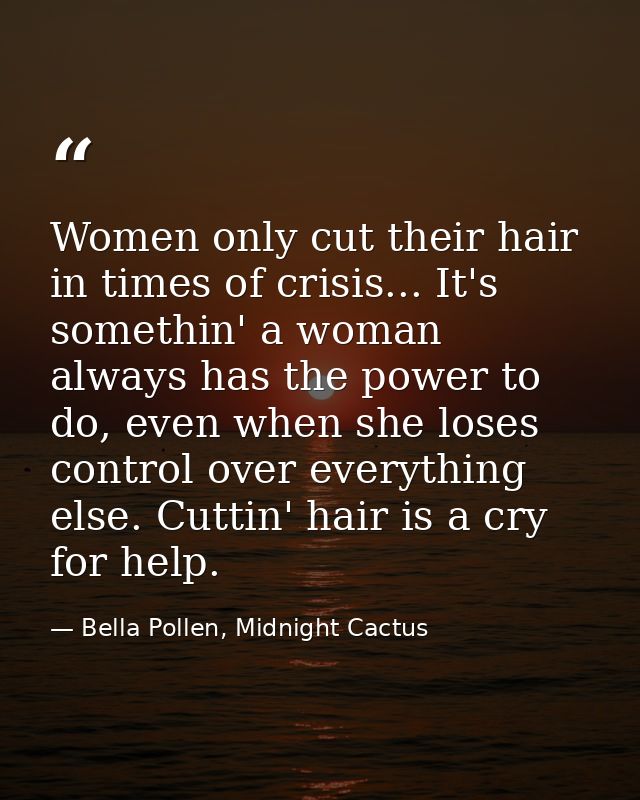 Women only cut their hair in times of crisis... It's somethin' a woman always has the power to do, even when she loses c — Bella Pollen, Midnight Cactus
