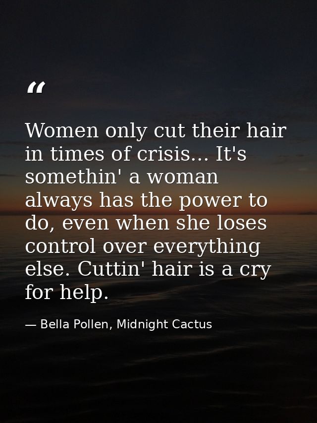 Women only cut their hair in times of crisis... It's somethin' a woman always has the power to do, even when she loses c — Bella Pollen, Midnight Cactus