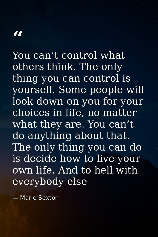 You can’t control what others think. The only thing you can control is yourself. Some people will look down on you for y — Marie Sexton