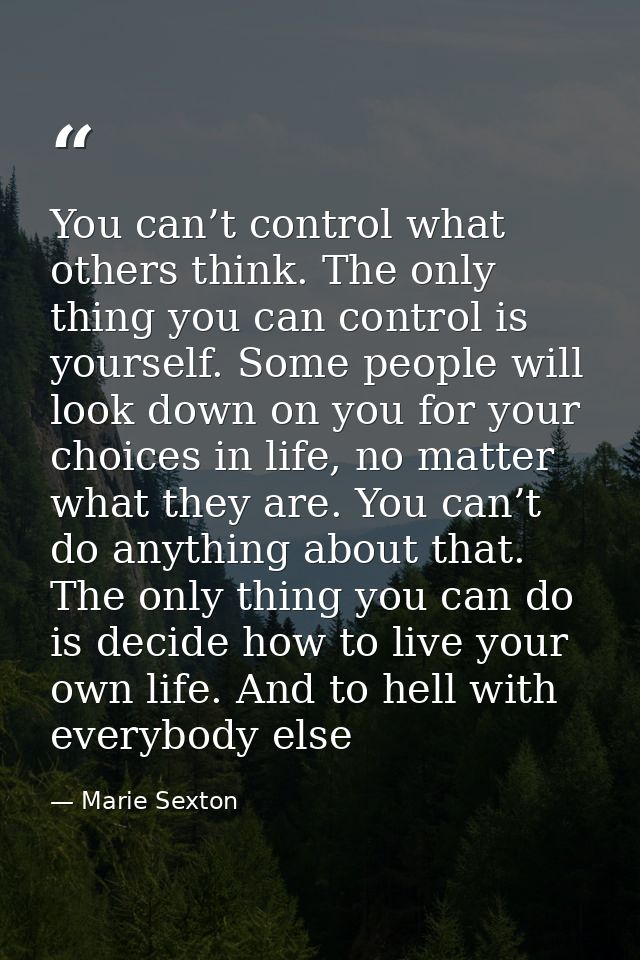 You can’t control what others think. The only thing you can control is yourself. Some people will look down on you for y — Marie Sexton