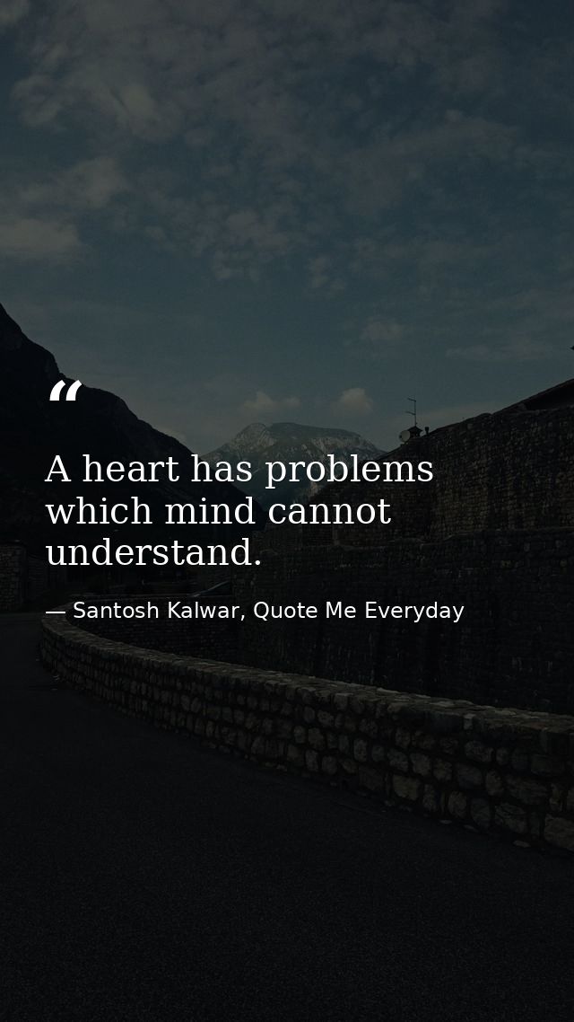 A heart has problems which mind cannot understand. — Santosh Kalwar, Quote Me Everyday