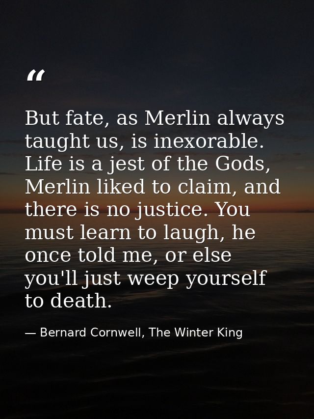 But fate, as Merlin always taught us, is inexorable. Life is a jest of the Gods, Merlin liked to claim, and there is no  — Bernard Cornwell, The Winter King