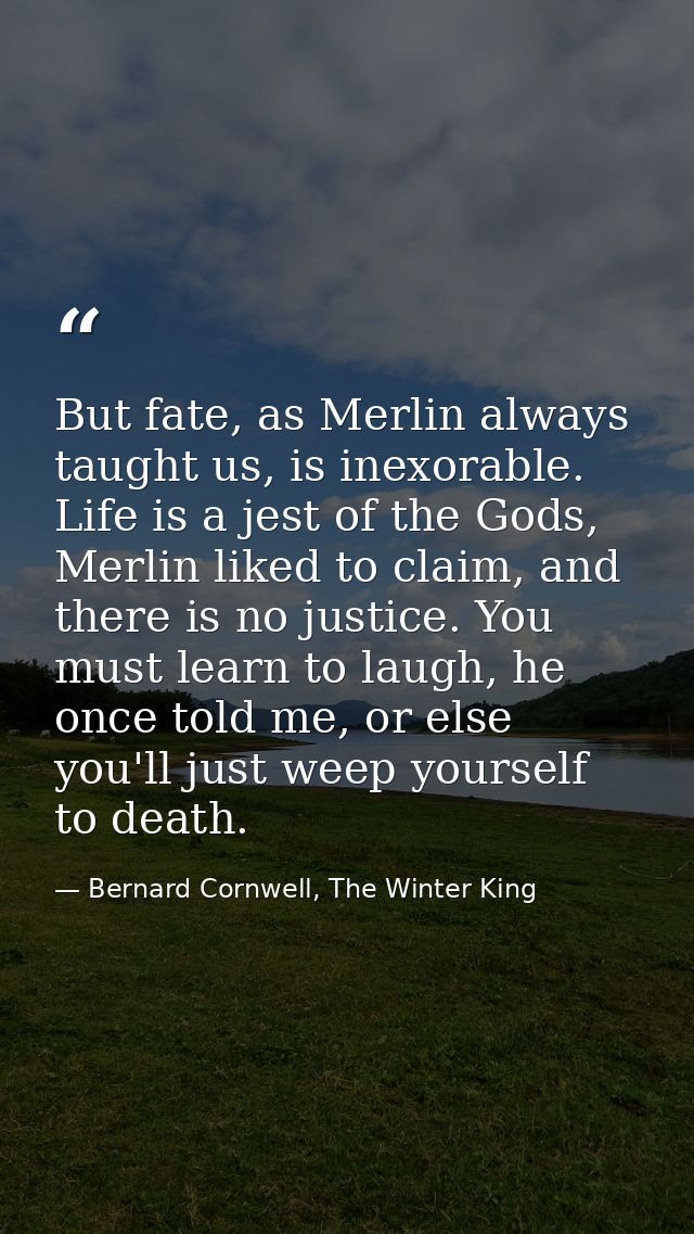 But fate, as Merlin always taught us, is inexorable. Life is a jest of the Gods, Merlin liked to claim, and there is no  — Bernard Cornwell, The Winter King