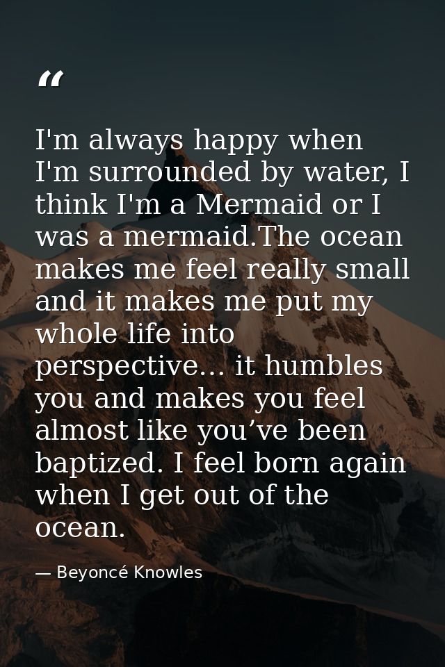 I'm always happy when I'm surrounded by water, I think I'm a Mermaid or I was a mermaid.The ocean makes me feel really s — Beyoncé Knowles