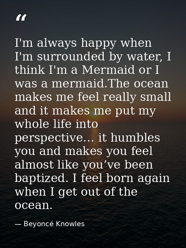 I'm always happy when I'm surrounded by water, I think I'm a Mermaid or I was a mermaid.The ocean makes me feel really s — Beyoncé Knowles