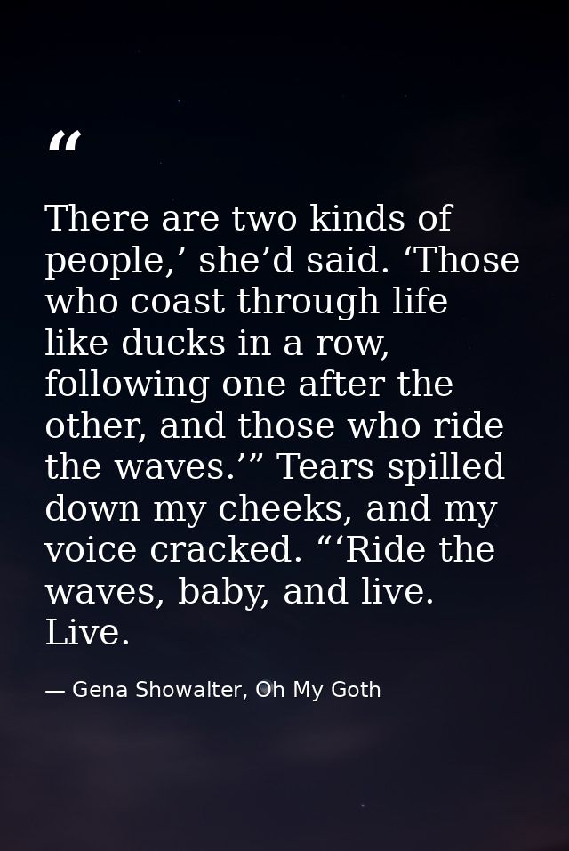 There are two kinds of people,’ she’d said. ‘Those who coast through life like ducks in a row, following one after the o — Gena Showalter, Oh My Goth