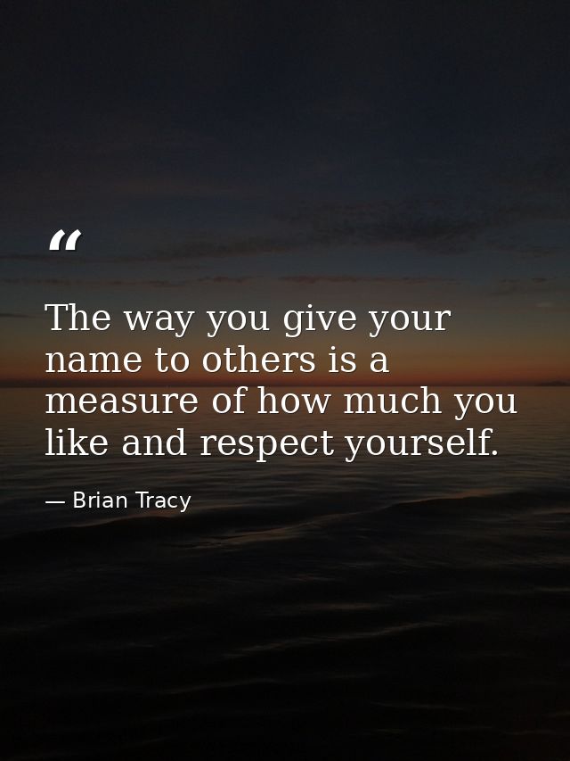 The way you give your name to others is a measure of how much you like and respect yourself. — Brian Tracy