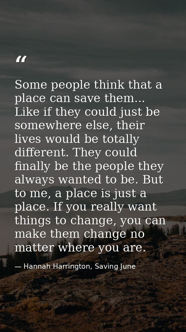 Some people think that a place can save them... Like if they could just be somewhere else, their lives would be totally  — Hannah Harrington, Saving June