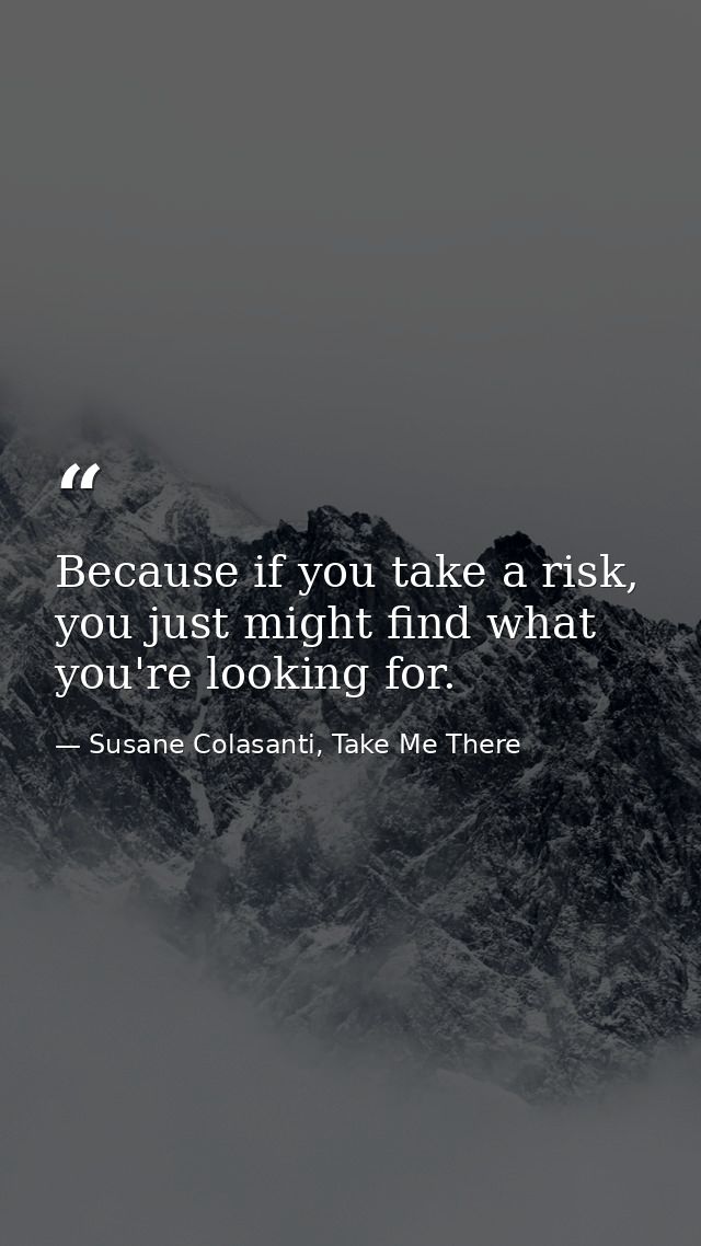 Because if you take a risk, you just might find what you're looking for. — Susane Colasanti, Take Me There