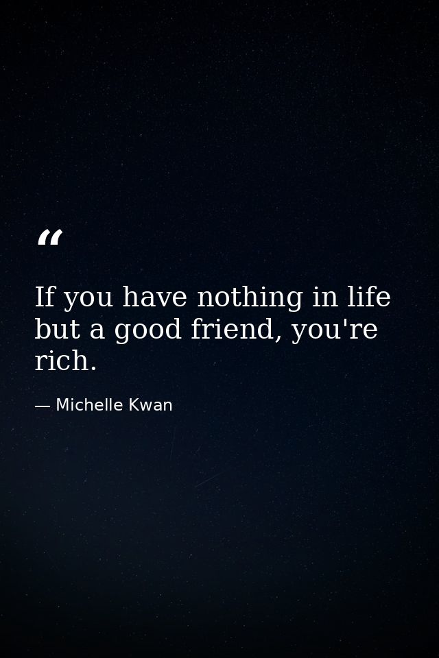 If you have nothing in life but a good friend, you're rich. — Michelle Kwan