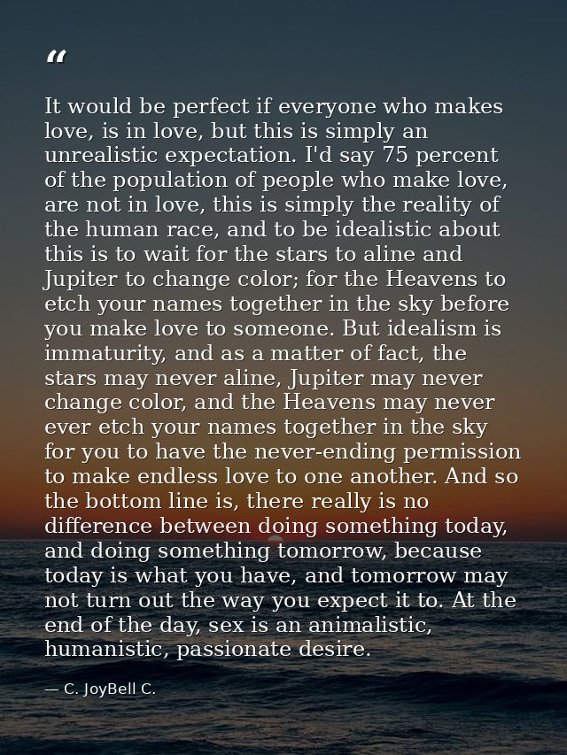 It would be perfect if everyone who makes love, is in love, but this is simply an unrealistic expectation. I'd say 75 pe — C. JoyBell C.