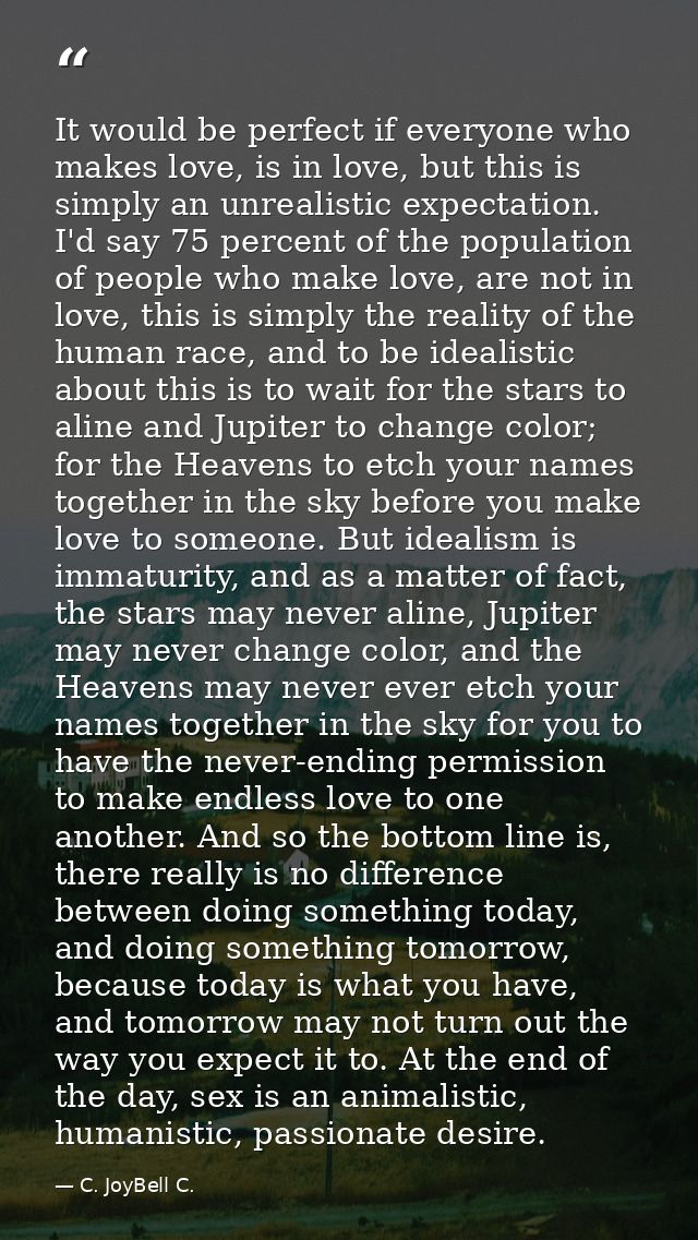 It would be perfect if everyone who makes love, is in love, but this is simply an unrealistic expectation. I'd say 75 pe — C. JoyBell C.