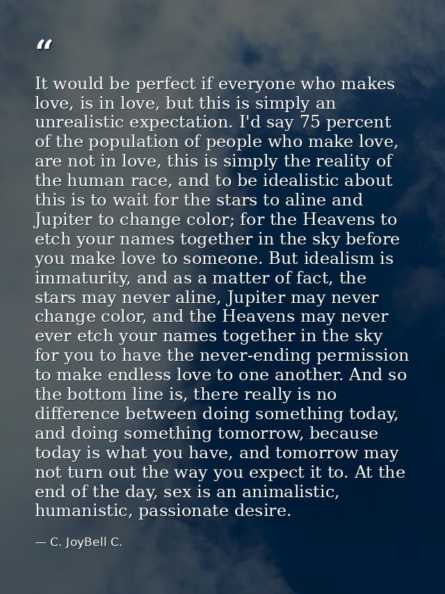 It would be perfect if everyone who makes love, is in love, but this is simply an unrealistic expectation. I'd say 75 pe — C. JoyBell C.