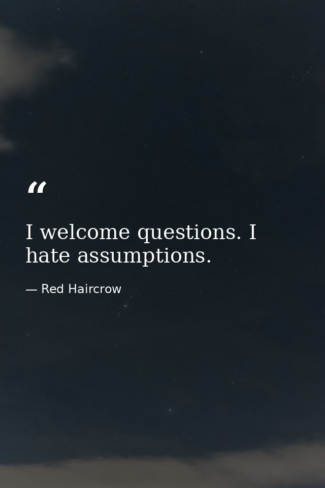 I welcome questions. I hate assumptions. — Red Haircrow