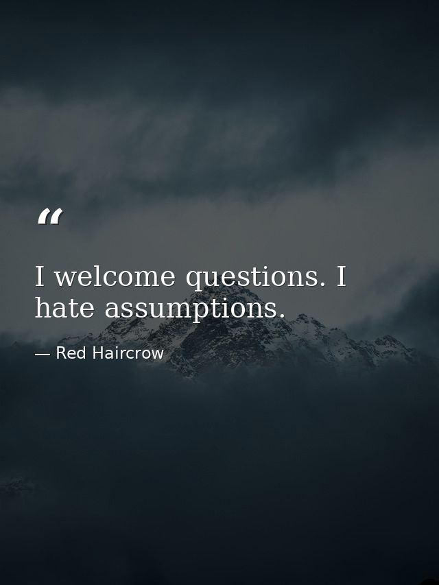 I welcome questions. I hate assumptions. — Red Haircrow
