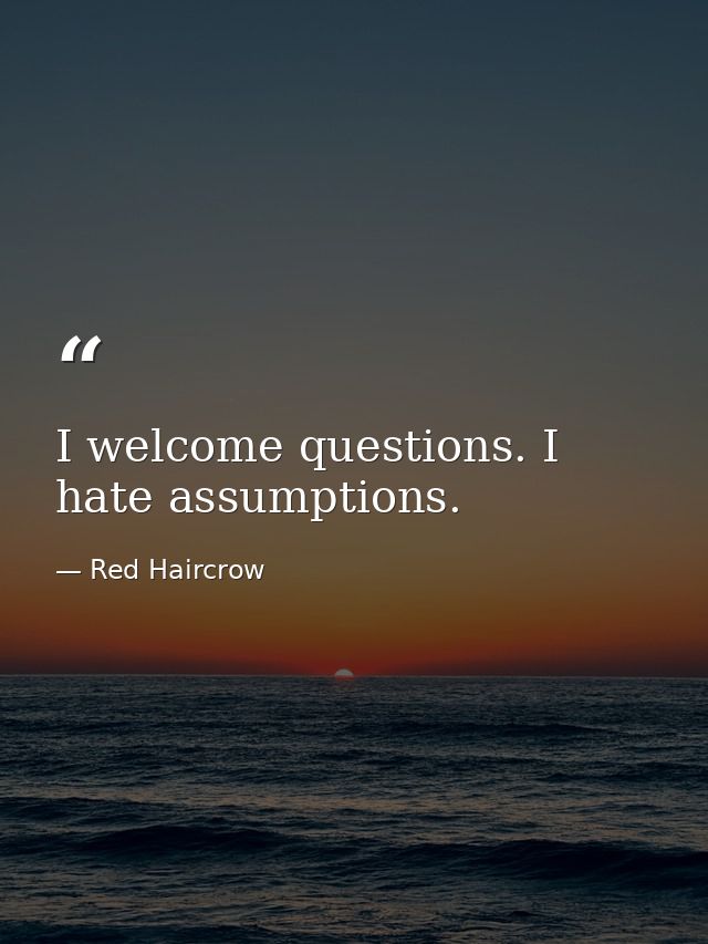 I welcome questions. I hate assumptions. — Red Haircrow