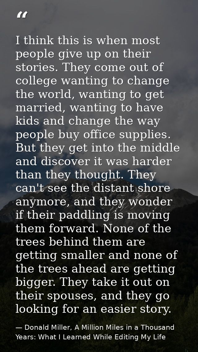 I think this is when most people give up on their stories. They come out of college wanting to change the world, wanting — Donald Miller, A Million Miles in a Thousand Years: What I Learned While Editing My Life
