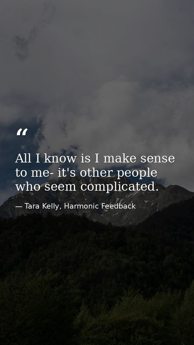 All I know is I make sense to me- it's other people who seem complicated. — Tara Kelly, Harmonic Feedback