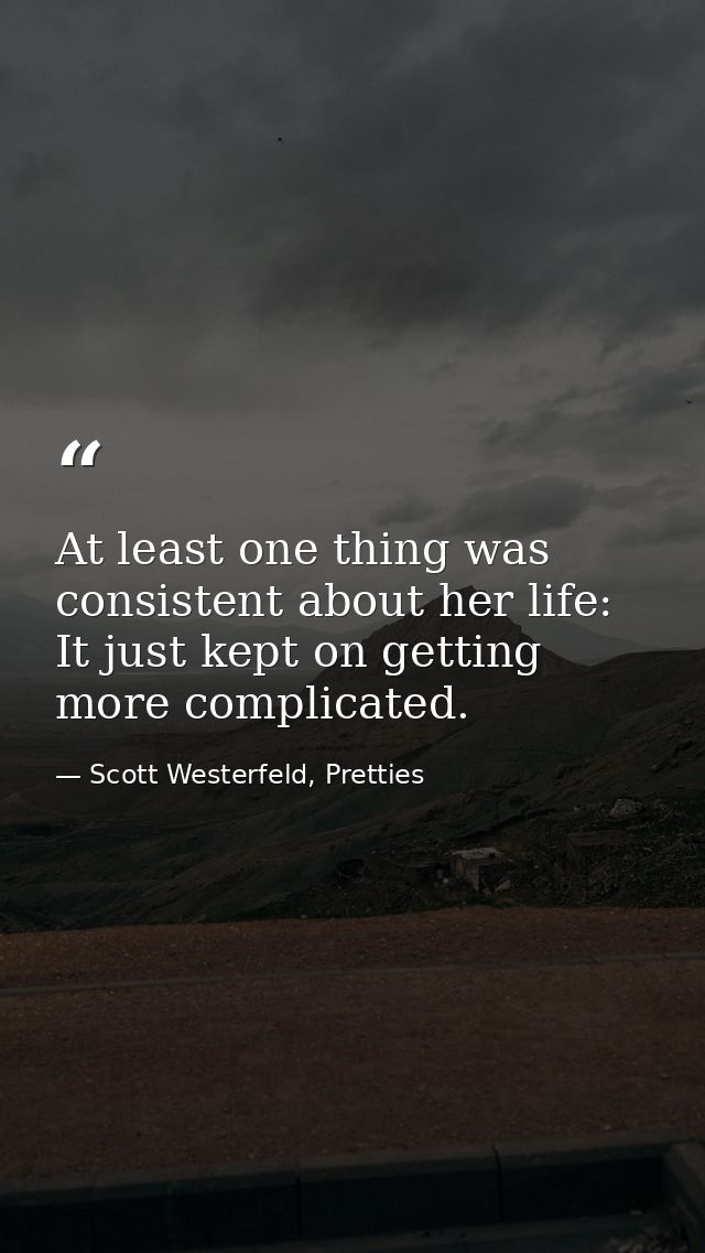 At least one thing was consistent about her life: It just kept on getting more complicated. — Scott Westerfeld, Pretties